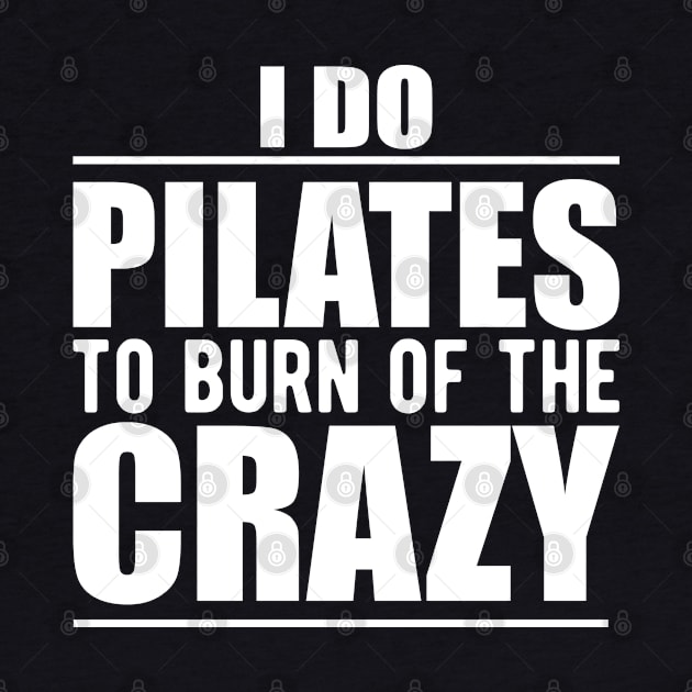 Pilates - I do pilates to burn of the crazy by KC Happy Shop